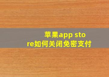 苹果app store如何关闭免密支付